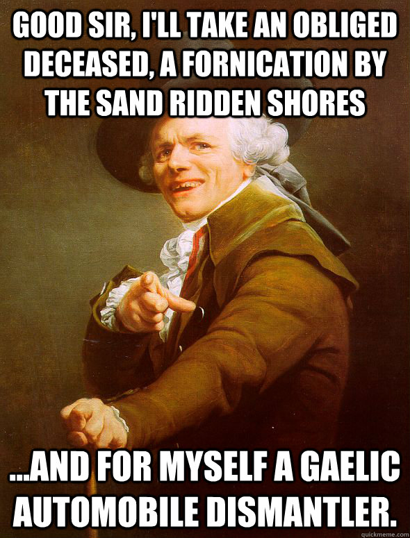 good sir, i'll take an obliged deceased, a fornication by the sand ridden shores  ...and for myself a gaelic automobile dismantler.  Joseph Ducreux