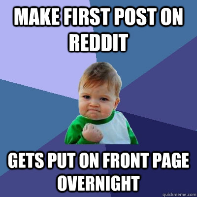 Make first post on reddit Gets put on front page overnight  Success Kid