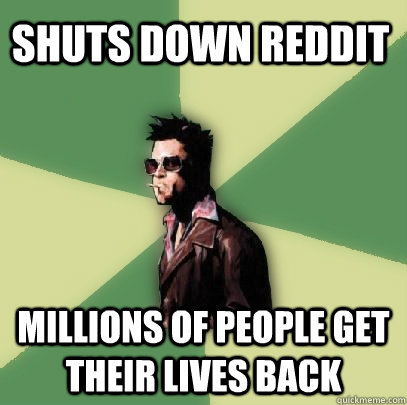 shuts down reddit millions of people get their lives back  Helpful Tyler Durden