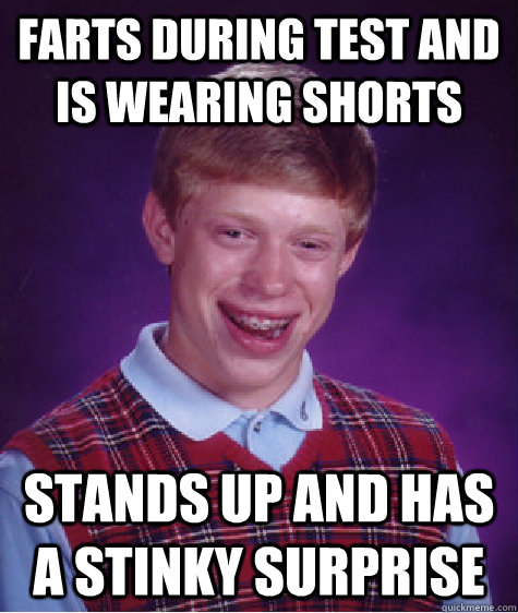 farts during test and is wearing shorts stands up and has a stinky surprise - farts during test and is wearing shorts stands up and has a stinky surprise  Bad Luck Brian