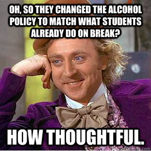 Oh, so they changed the alcohol policy to match what students already do on break? How thoughtful. - Oh, so they changed the alcohol policy to match what students already do on break? How thoughtful.  Creepy Wonka