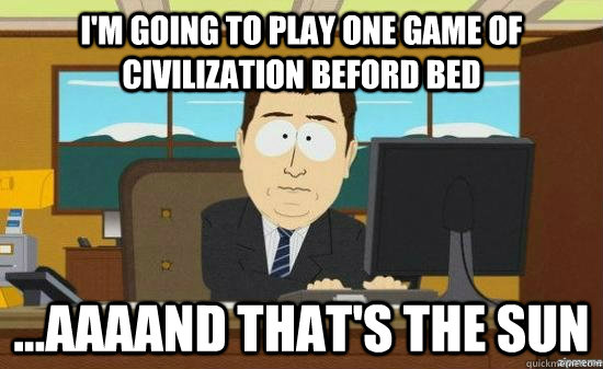 I'm going to play one game of Civilization beford bed ...AAAAND that's the sun  aaaand its gone