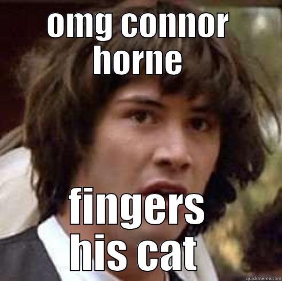 OMG CONNOR HORNE FINGERS HIS CAT  conspiracy keanu