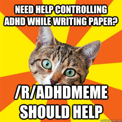 Need help controlling adhd while writing paper? /r/adhdmeme should help - Need help controlling adhd while writing paper? /r/adhdmeme should help  Bad Advice Cat