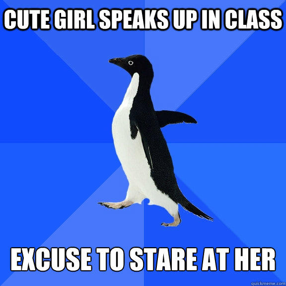 cute girl speaks up in class   excuse to stare at her - cute girl speaks up in class   excuse to stare at her  Socially Awkward Penguin