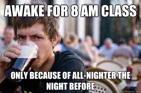 Awake for 8 Am class Only because of all-nighter the night before - Awake for 8 Am class Only because of all-nighter the night before  Lazy College Senior