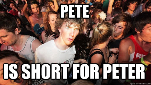 Pete Is short for Peter  Sudden Clarity Clarence