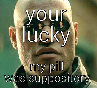 morphious had it hard - YOUR LUCKY MY PILL WAS SUPPOSITORY Matrix Morpheus