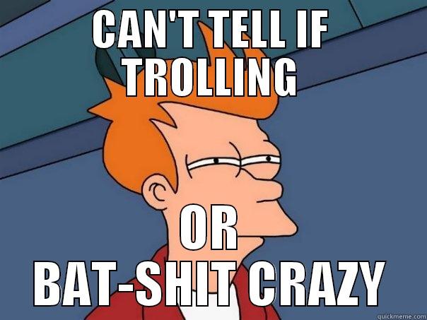 TROLLING or CRAZY - CAN'T TELL IF TROLLING OR BAT-SHIT CRAZY Futurama Fry