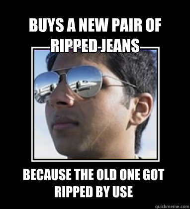 buys a new pair of ripped jeans because the old one got ripped by use - buys a new pair of ripped jeans because the old one got ripped by use  Rich Delhi Boy