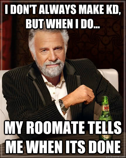 i don't always make KD, but when i do... my roomate tells me when its done  The Most Interesting Man In The World