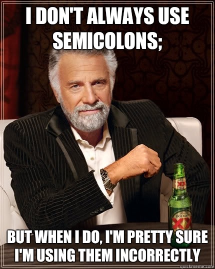 I don't always use semicolons; but when I do, I'm pretty sure I'm using them incorrectly - I don't always use semicolons; but when I do, I'm pretty sure I'm using them incorrectly  The Most Interesting Man In The World