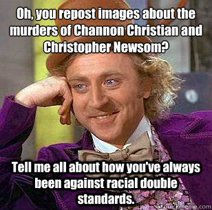 Oh, you repost images about the murders of Channon Christian and Christopher Newsom? Tell me all about how you've always been against racial double standards.  Condescending Wonka