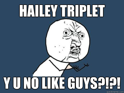 HAILEY TRIPLET Y U NO LIKE GUYS?!?!   Y U No