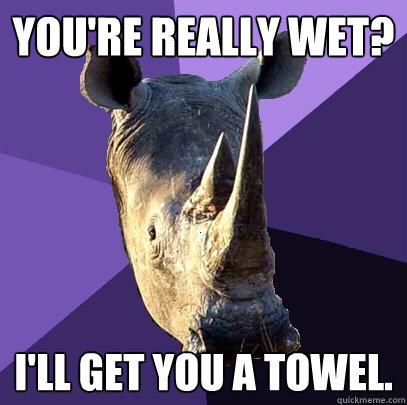 You're Really Wet? I'll Get you a towel.  Sexually Oblivious Rhino