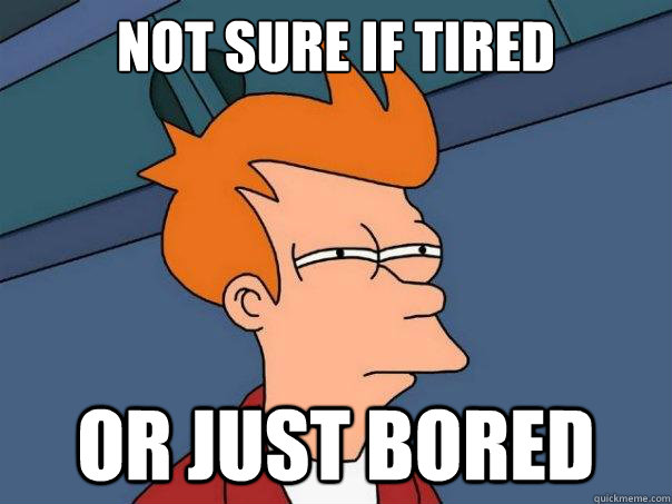 Not sure if tired Or just bored  Futurama Fry