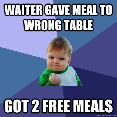 waiter gave meal to wrong table got 2 free meals  Success Kid