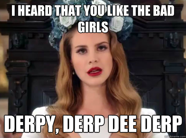 I heard that you like the bad girls Derpy, Derp Dee Derp - I heard that you like the bad girls Derpy, Derp Dee Derp  Lana Del Derp