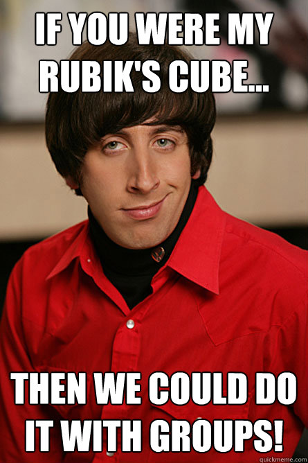 If you were my Rubik's cube...  then we could do it with groups!  Pickup Line Scientist