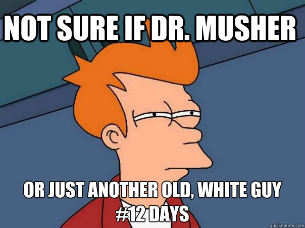 not sure if dr. musher or just another old, white guy
#12 days  Futurama Fry