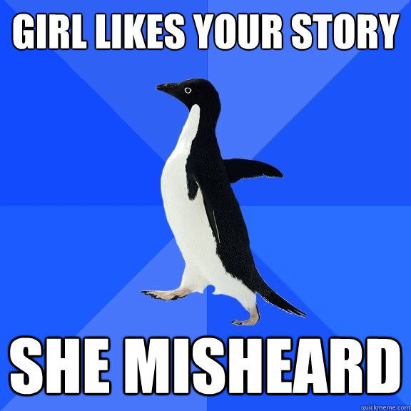 girl likes your story she misheard  Socially Awkward Penguin