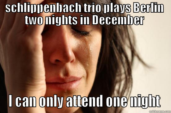 first world problems - SCHLIPPENBACH TRIO PLAYS BERLIN TWO NIGHTS IN DECEMBER I CAN ONLY ATTEND ONE NIGHT First World Problems