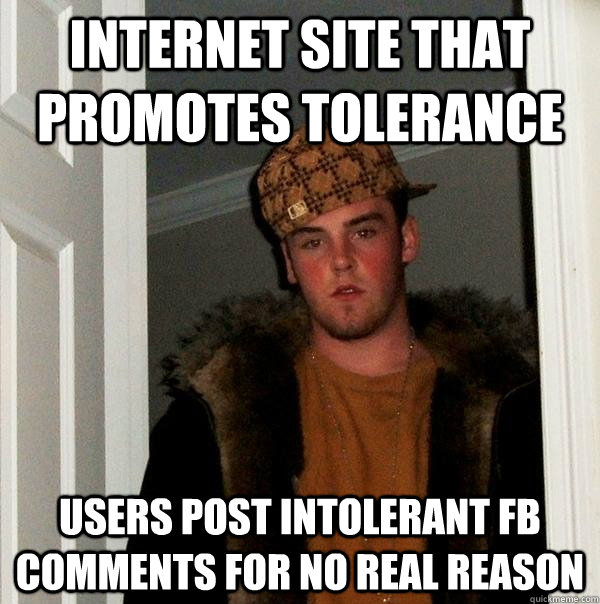 Internet Site that promotes tolerance Users post intolerant FB comments for no real reason - Internet Site that promotes tolerance Users post intolerant FB comments for no real reason  Scumbag Steve