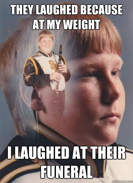 They laughed because at my weight I laughed at their funeral  PTSD Clarinet Boy