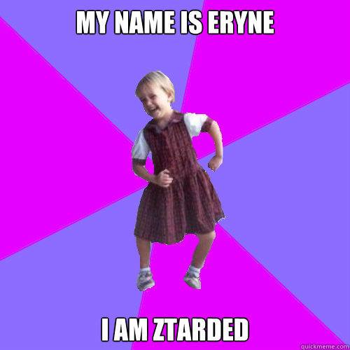 My name is eryne  I am ztarded  Socially awesome kindergartener