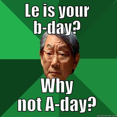 LE IS YOUR B-DAY? WHY NOT A-DAY? High Expectations Asian Father