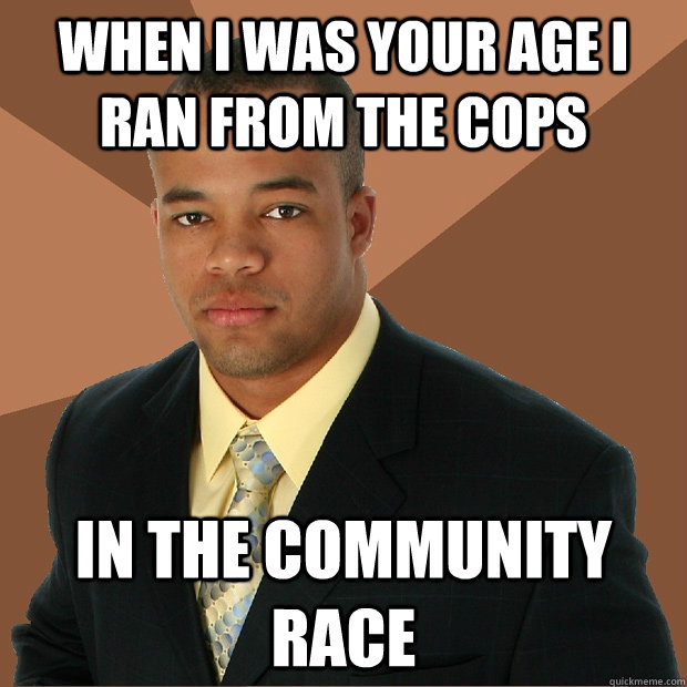 When i was your age i ran from the cops in the community race   Successful Black Man