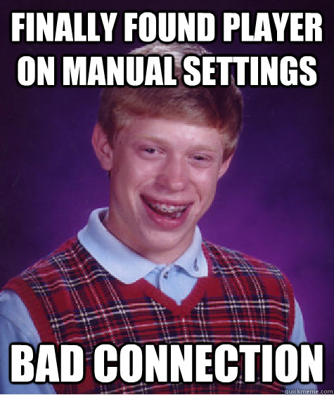 Finally found player on manual settings Bad connection - Finally found player on manual settings Bad connection  Bad Luck Brian