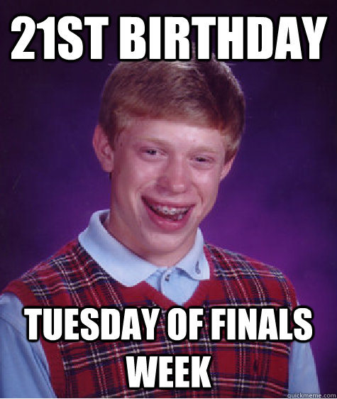 21st Birthday tuesday of finals week  Bad Luck Brian