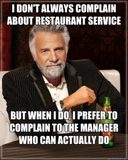 I don't always complain about restaurant service But when I do, I prefer to complain to the manager who can actually do something about it.  Dos Equis man