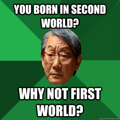 You born in second world? Why not first world?  High Expectations Asian Father