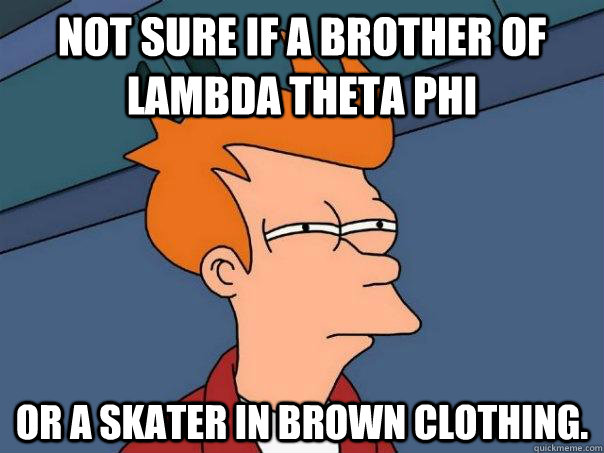 Not sure if a brother of Lambda Theta Phi Or a SKATER in BROWN CLOTHING.  Futurama Fry