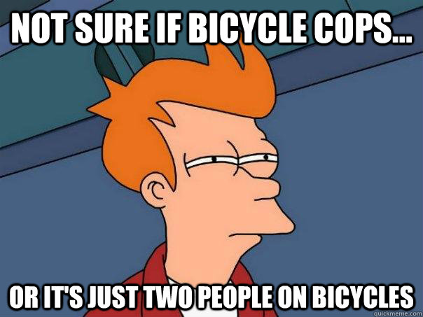 Not sure if bicycle cops... Or it's just two people on bicycles  Futurama Fry