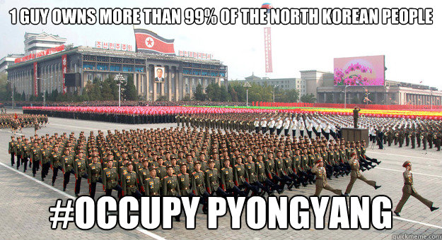 1 Guy owns more than 99% of the North Korean People #Occupy Pyongyang - 1 Guy owns more than 99% of the North Korean People #Occupy Pyongyang  Occupy Pyongyang