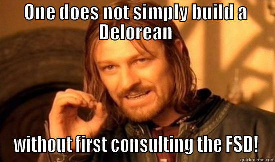 Dont forget the FSD ppl - ONE DOES NOT SIMPLY BUILD A DELOREAN WITHOUT FIRST CONSULTING THE FSD! Boromir