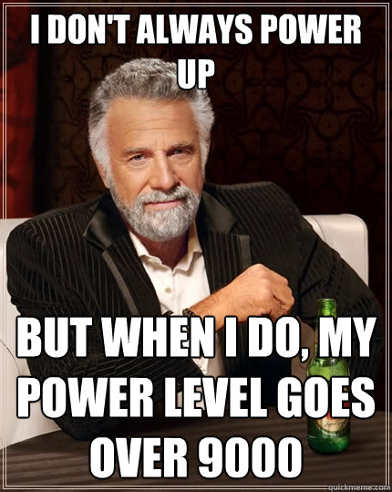 I don't always power up But when I do, my power level goes over 9000  The Most Interesting Man In The World