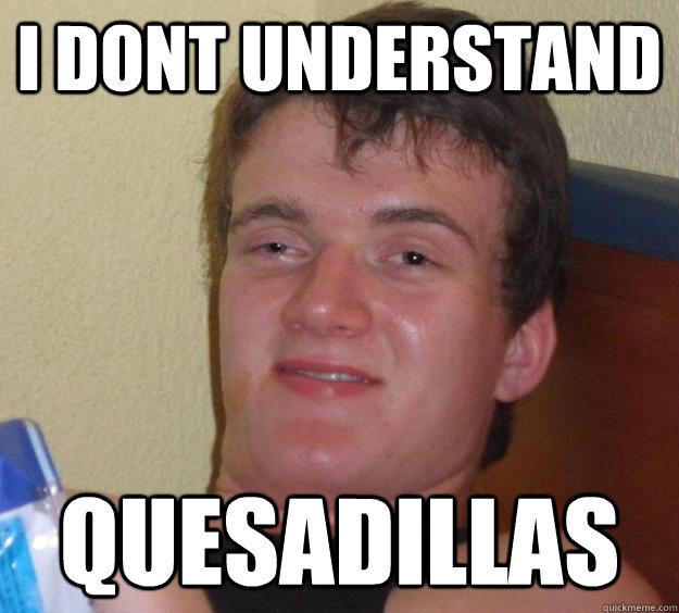 I DONT UNDERSTAND QUESADILLAS - I DONT UNDERSTAND QUESADILLAS  10 Guy