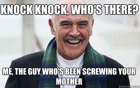 Knock knock, who's there? Me, the guy who's been screwing your mother  