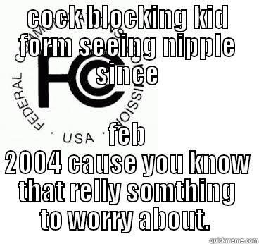 fcc meme - COCK BLOCKING KID FORM SEEING NIPPLE SINCE FEB 2004 CAUSE YOU KNOW THAT RELLY SOMTHING TO WORRY ABOUT.  Misc