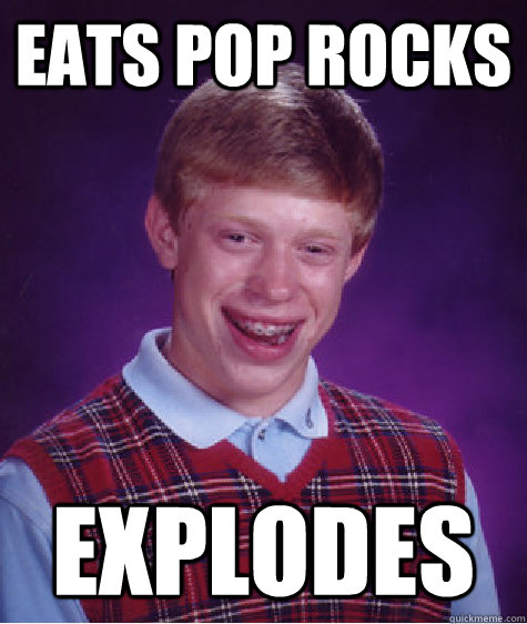 Eats pop rocks Explodes - Eats pop rocks Explodes  Bad Luck Brian