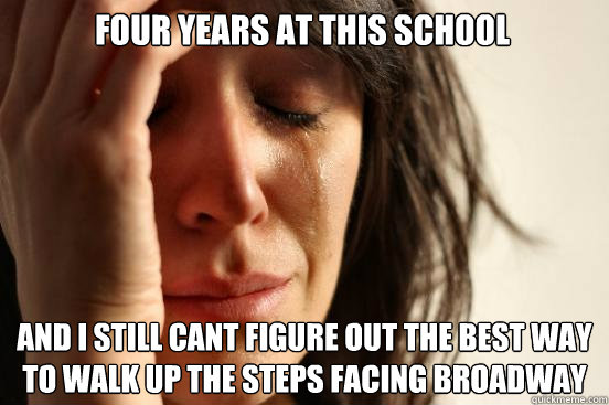 Four years at this school And I still cant figure out the best way to walk up the steps facing broadway  First World Problems