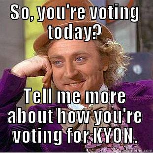 SO, YOU'RE VOTING TODAY? TELL ME MORE ABOUT HOW YOU'RE VOTING FOR KYON. Condescending Wonka