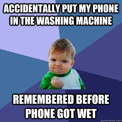 accidentally put my phone in the washing machine remembered before phone got wet - accidentally put my phone in the washing machine remembered before phone got wet  Success Kid