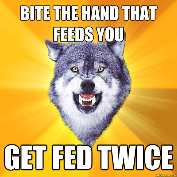 bite the hand that feeds you get fed twice - bite the hand that feeds you get fed twice  Courage Wolf