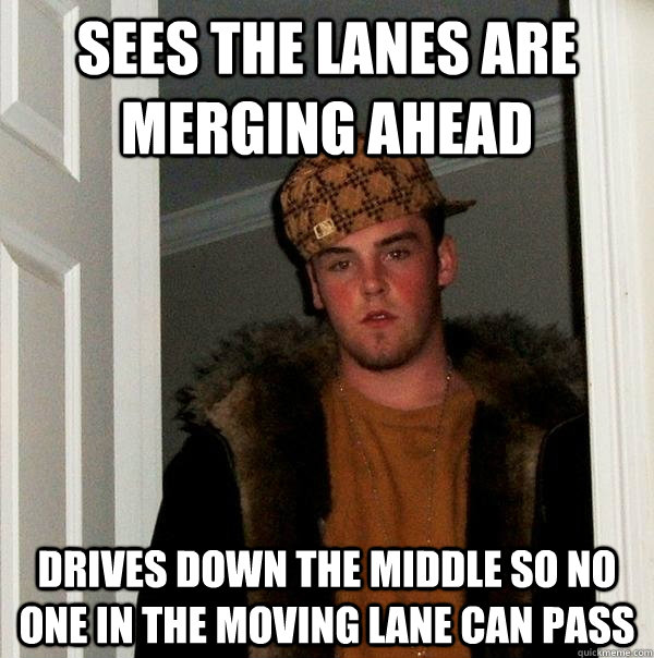 Sees the lanes are merging ahead Drives down the middle so no one in the moving lane can pass  Scumbag Steve