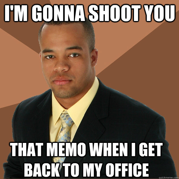 i'm gonna shoot you that memo when i get back to my office - i'm gonna shoot you that memo when i get back to my office  Successful Black Man